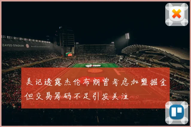 美记透露杰伦布朗曾考虑加盟掘金但交易筹码不足引发关注