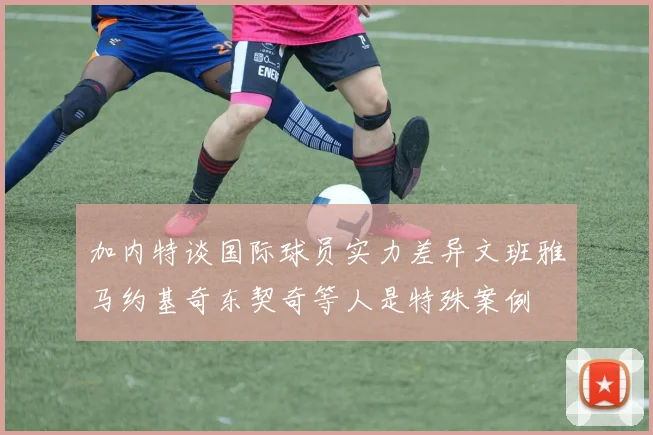 加内特谈国际球员实力差异文班雅马约基奇东契奇等人是特殊案例