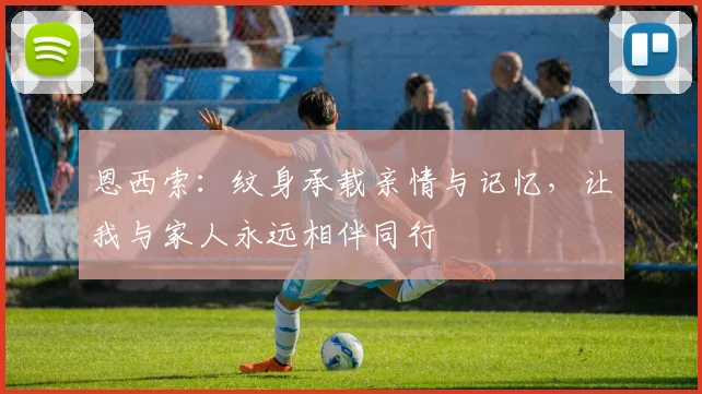 恩西索：纹身承载亲情与记忆，让我与家人永远相伴同行