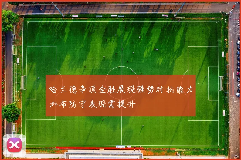 哈兰德争顶全胜展现强势对抗能力加布防守表现需提升