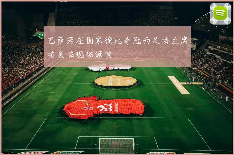 巴萨若在国家德比夺冠西足协主席将亲临现场颁奖
