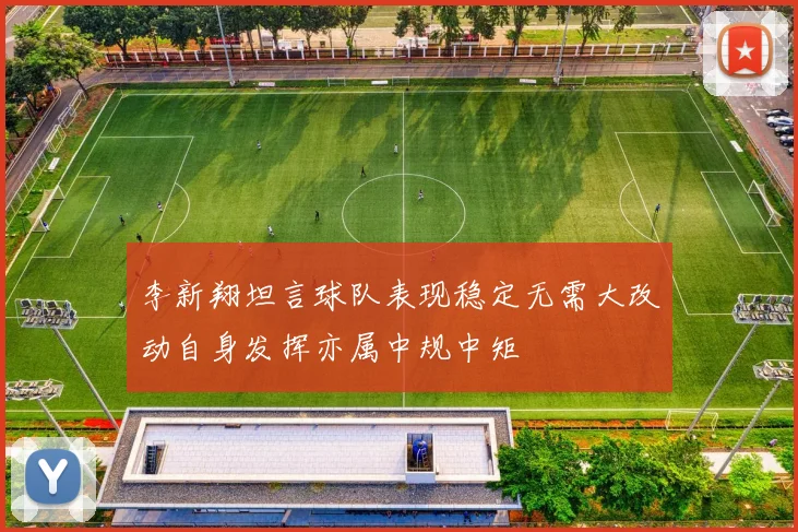 李新翔坦言球队表现稳定无需大改动自身发挥亦属中规中矩