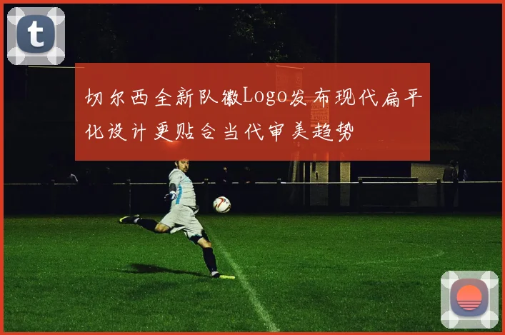 切尔西全新队徽Logo发布现代扁平化设计更贴合当代审美趋势