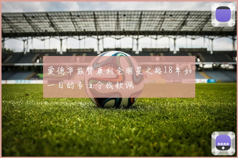 爱德华兹赞康利全明星之路18年如一日的专注令我钦佩