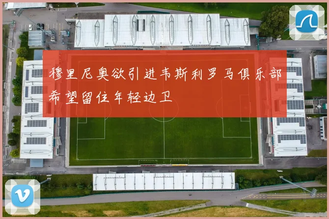 穆里尼奥欲引进韦斯利罗马俱乐部希望留住年轻边卫