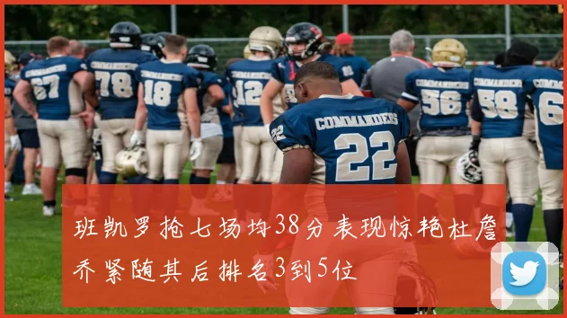 班凯罗抢七场均38分表现惊艳杜詹乔紧随其后排名3到5位
