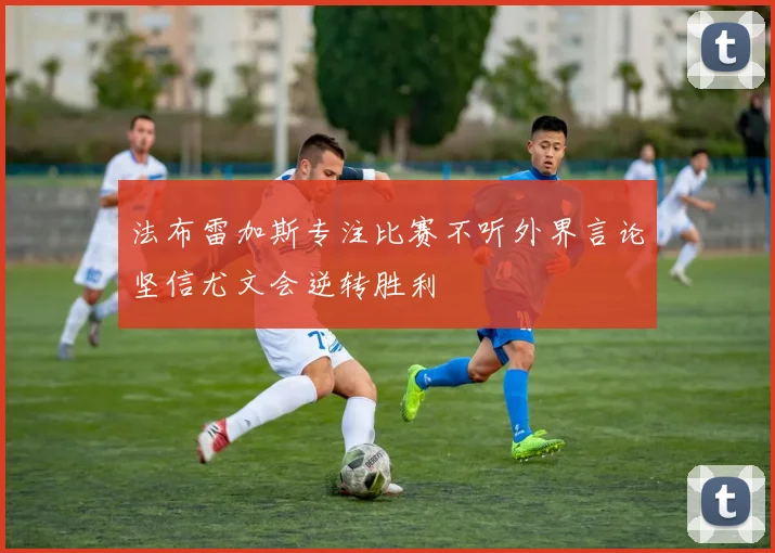 法布雷加斯专注比赛不听外界言论坚信尤文会逆转胜利