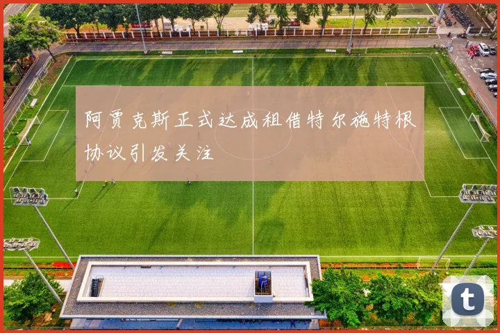 阿贾克斯正式达成租借特尔施特根协议引发关注